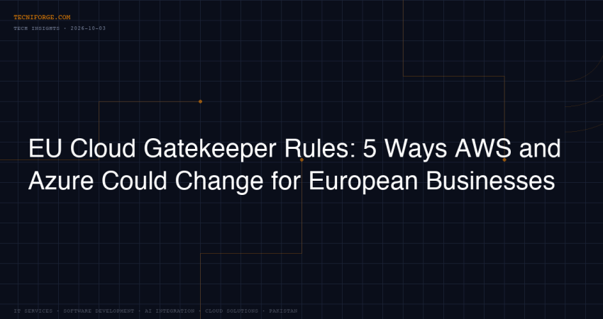 EU Cloud Gatekeeper Rules: 5 Ways AWS and Azure Could Change for European Businesses - TecniForge IT Services Pakistan